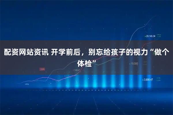 配资网站资讯 开学前后，别忘给孩子的视力“做个体检”