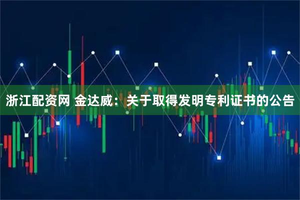浙江配资网 金达威：关于取得发明专利证书的公告