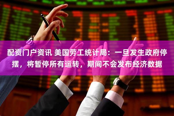 配资门户资讯 美国劳工统计局：一旦发生政府停摆，将暂停所有运转，期间不会发布经济数据