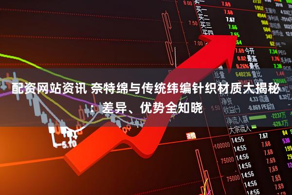 配资网站资讯 奈特绵与传统纬编针织材质大揭秘：差异、优势全知晓