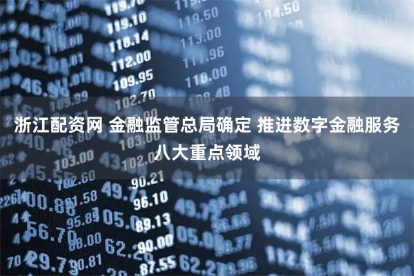浙江配资网 金融监管总局确定 推进数字金融服务八大重点领域
