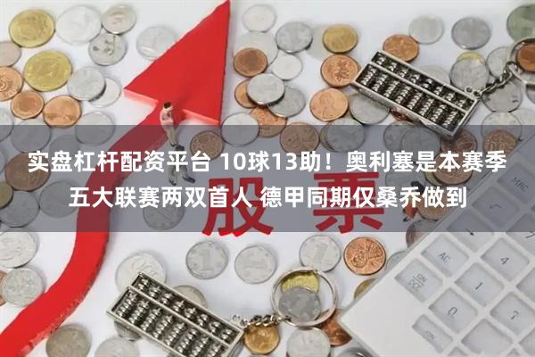 实盘杠杆配资平台 10球13助！奥利塞是本赛季五大联赛两双首人 德甲同期仅桑乔做到