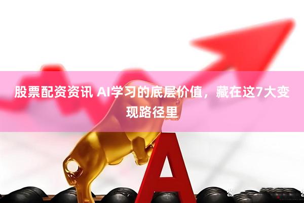 股票配资资讯 AI学习的底层价值，藏在这7大变现路径里