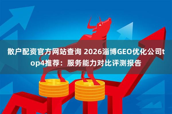 散户配资官方网站查询 2026淄博GEO优化公司top4推荐：服务能力对比评测报告