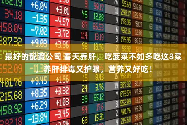 最好的配资公司 春天养肝，吃菠菜不如多吃这8菜，养肝排毒又护眼，营养又好吃！