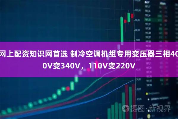 网上配资知识网首选 制冷空调机组专用变压器三相400V变340V，110V变220V