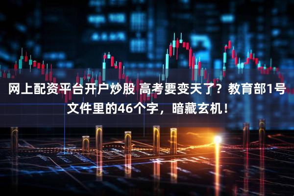 网上配资平台开户炒股 高考要变天了？教育部1号文件里的46个字，暗藏玄机！