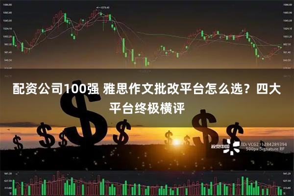 配资公司100强 雅思作文批改平台怎么选？四大平台终极横评