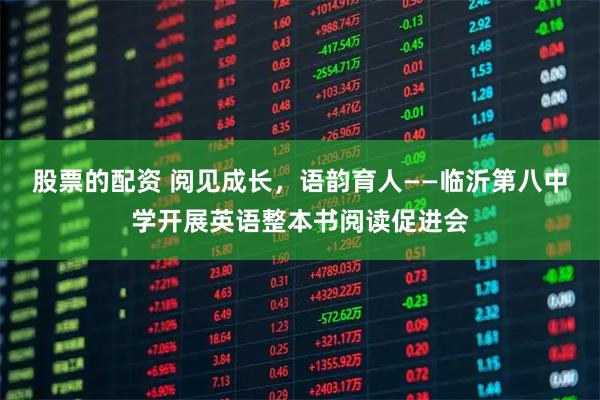 股票的配资 阅见成长，语韵育人——临沂第八中学开展英语整本书阅读促进会