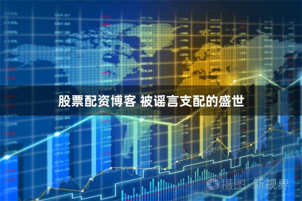 股票配资博客 被谣言支配的盛世