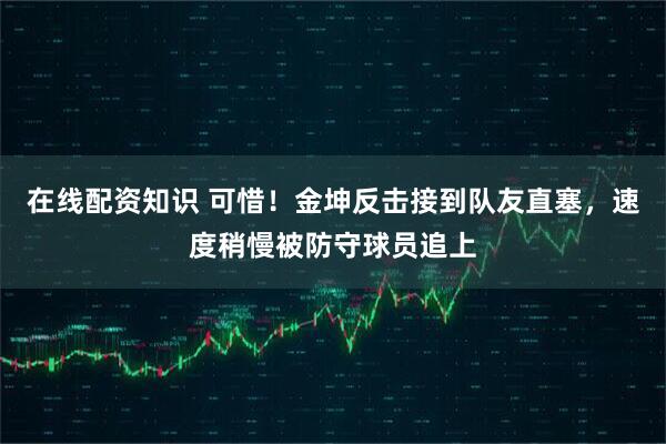 在线配资知识 可惜！金坤反击接到队友直塞，速度稍慢被防守球员追上