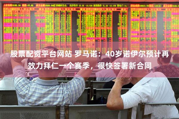 股票配资平台网站 罗马诺：40岁诺伊尔预计再效力拜仁一个赛季，很快签署新合同