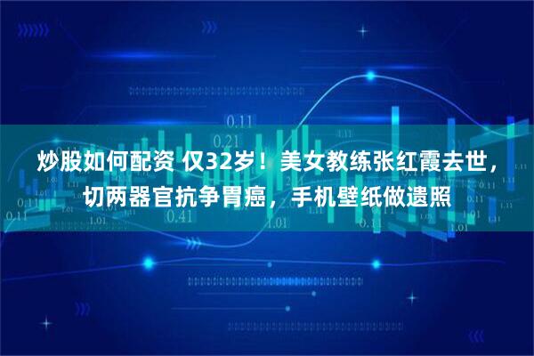 炒股如何配资 仅32岁！美女教练张红霞去世，切两器官抗争胃癌，手机壁纸做遗照