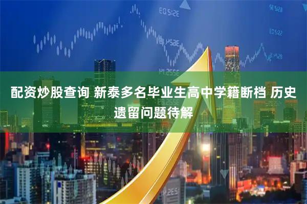 配资炒股查询 新泰多名毕业生高中学籍断档 历史遗留问题待解