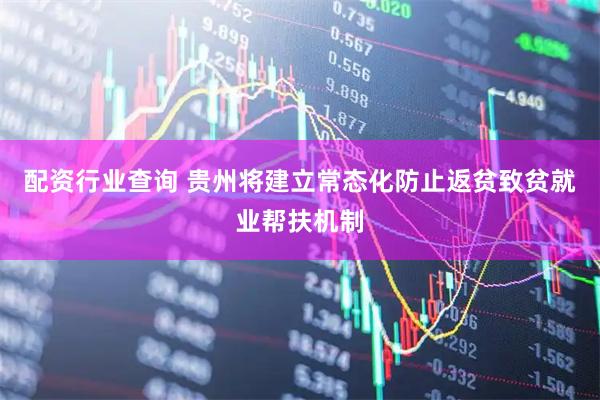 配资行业查询 贵州将建立常态化防止返贫致贫就业帮扶机制